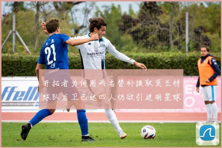 开拓者为何用两名替补换取莫兰特球队后卫已达四人仍欲引进明星球员