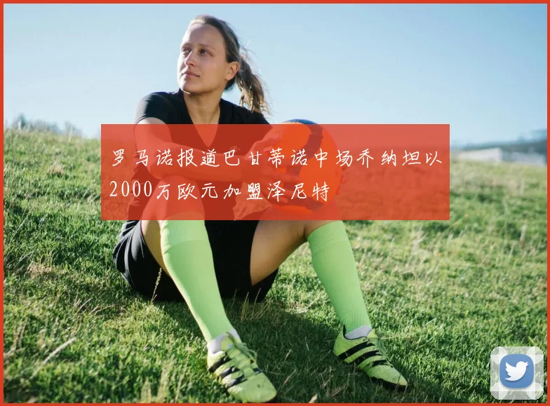 罗马诺报道巴甘蒂诺中场乔纳坦以2000万欧元加盟泽尼特