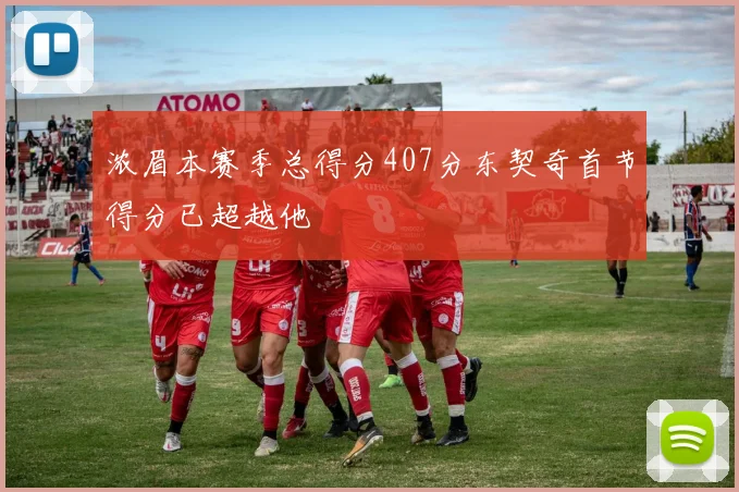 浓眉本赛季总得分407分东契奇首节得分已超越他