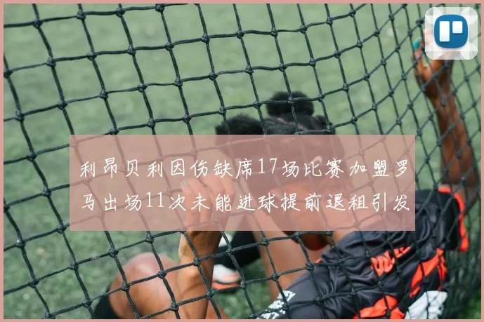 利昂贝利因伤缺席17场比赛加盟罗马出场11次未能进球提前退租引发关注