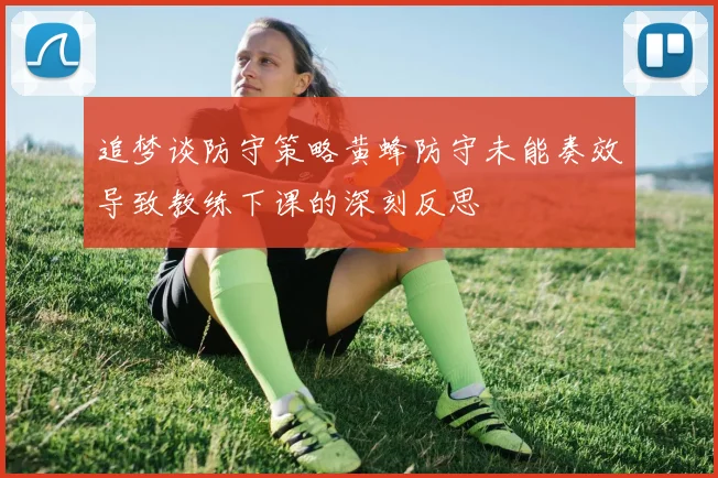追梦谈防守策略黄蜂防守未能奏效导致教练下课的深刻反思