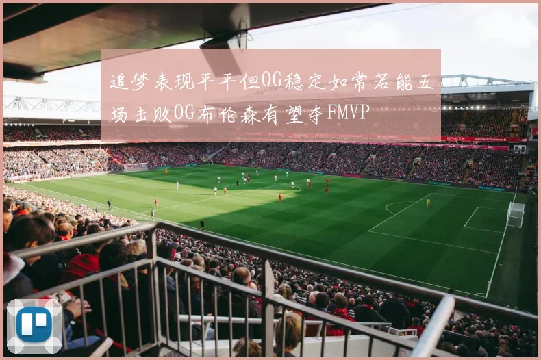 追梦表现平平但OG稳定如常若能五场击败OG布伦森有望夺FMVP