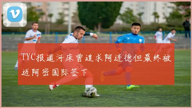 TYC报道河床曾追求阿连德但最终被迈阿密国际签下