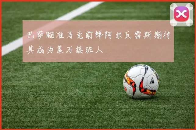 巴萨瞄准马竞前锋阿尔瓦雷斯期待其成为莱万接班人