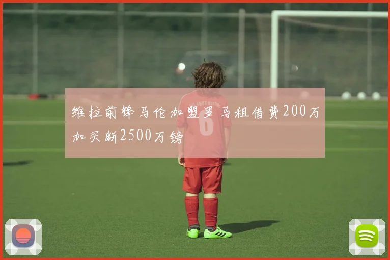 维拉前锋马伦加盟罗马租借费200万加买断2500万镑