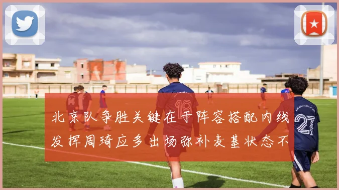 北京队争胜关键在于阵容搭配内线发挥周琦应多出场弥补麦基状态不足